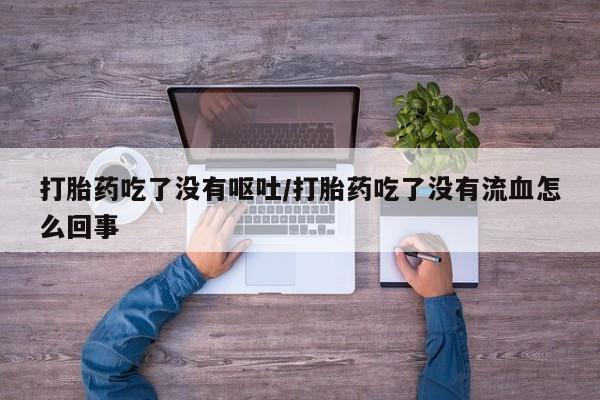 卖打胎药的联系方式或微信打胎药吃了没有呕吐/打胎药吃了没有流血怎么回事