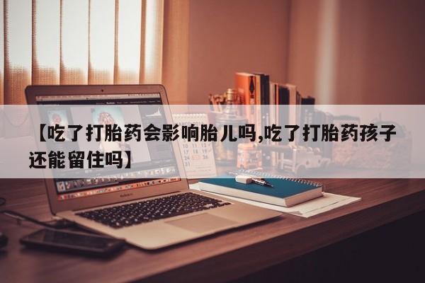 卖打胎药的联系方式或微信【吃了打胎药会影响胎儿吗,吃了打胎药孩子还能留住吗】