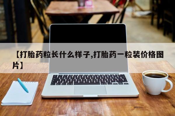 卖打胎药的联系方式或微信【打胎药粒长什么样子,打胎药一粒装价格图片】