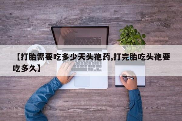 卖打胎药的联系方式或微信【打胎需要吃多少天头孢药,打完胎吃头孢要吃多久】