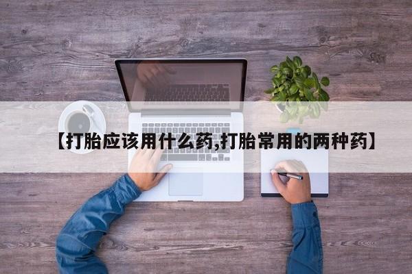 卖打胎药的联系方式或微信【打胎应该用什么药,打胎常用的两种药】