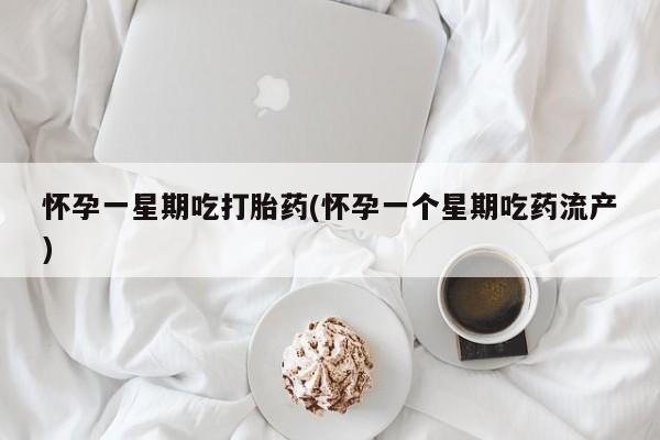 卖打胎药的联系方式或微信怀孕一星期吃打胎药(怀孕一个星期吃药流产)