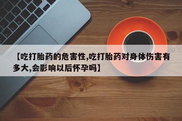 卖打胎药的联系方式或微信【吃打胎药的危害性,吃打胎药对身体伤害有多大,会影响以后怀孕吗】
