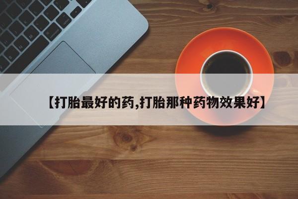 卖打胎药的联系方式或微信【打胎最好的药,打胎那种药物效果好】
