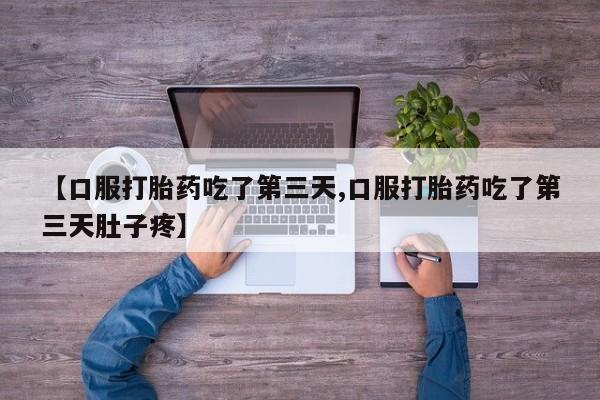 卖打胎药的联系方式或微信【口服打胎药吃了第三天,口服打胎药吃了第三天肚子疼】