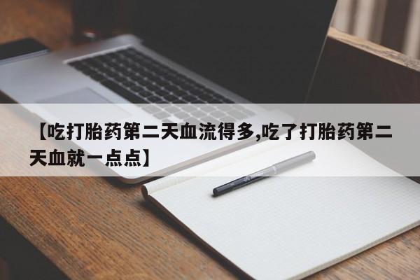 卖打胎药的联系方式或微信【吃打胎药第二天血流得多,吃了打胎药第二天血就一点点】