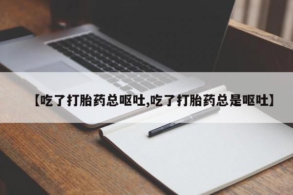 卖打胎药的联系方式或微信【吃了打胎药总呕吐,吃了打胎药总是呕吐】