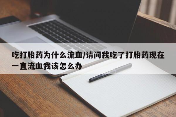 卖打胎药的联系方式或微信吃打胎药为什么流血/请问我吃了打胎药现在一直流血我该怎么办