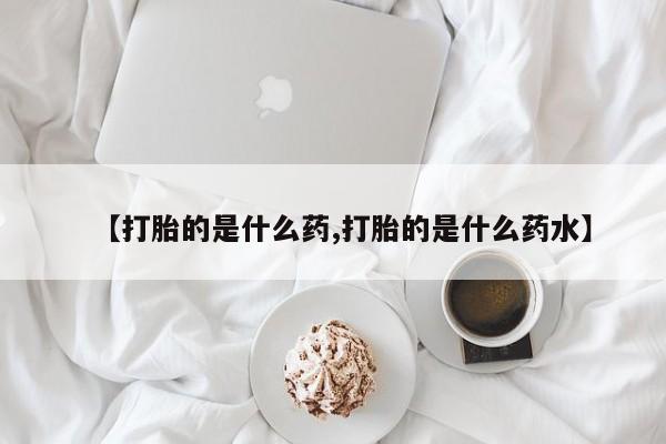 卖打胎药的联系方式或微信【打胎的是什么药,打胎的是什么药水】