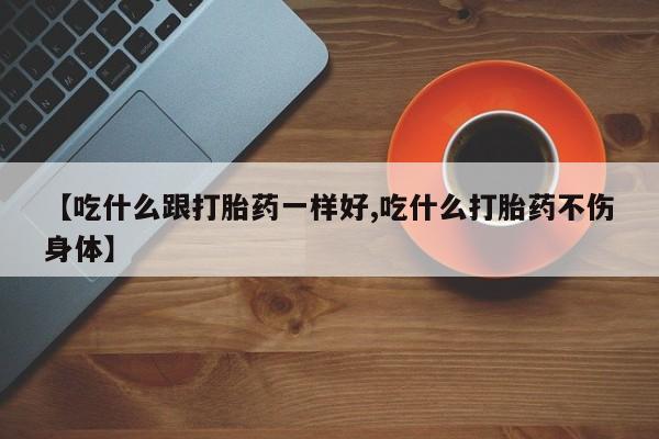 卖打胎药的联系方式或微信【吃什么跟打胎药一样好,吃什么打胎药不伤身体】