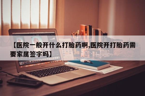 卖打胎药的联系方式或微信【医院一般开什么打胎药啊,医院开打胎药需要家属签字吗】