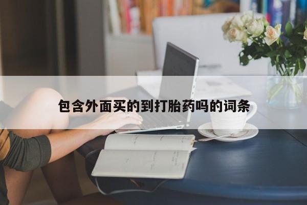 卖打胎药的联系方式或微信包含外面买的到打胎药吗的词条