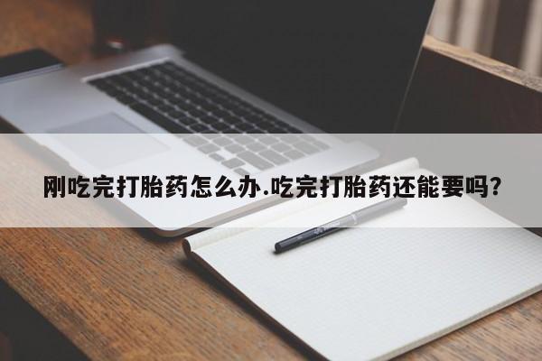 卖打胎药的联系方式或微信刚吃完打胎药怎么办.吃完打胎药还能要吗?