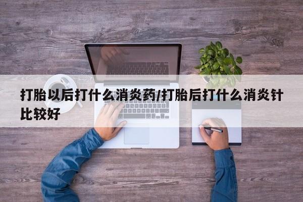 卖打胎药的联系方式或微信打胎以后打什么消炎药/打胎后打什么消炎针比较好