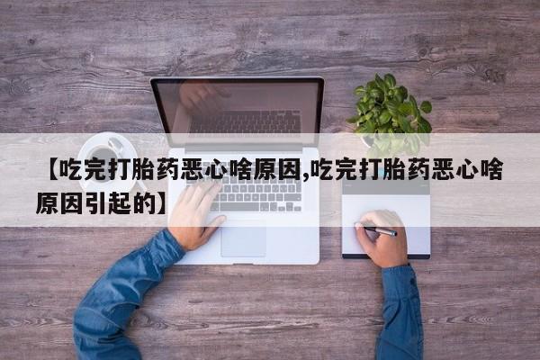 卖打胎药的联系方式或微信【吃完打胎药恶心啥原因,吃完打胎药恶心啥原因引起的】