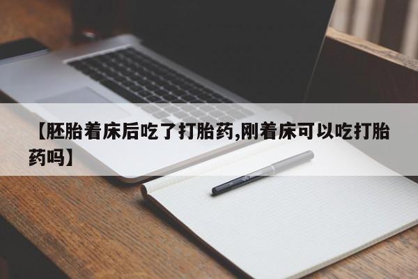 卖打胎药的联系方式或微信【胚胎着床后吃了打胎药,刚着床可以吃打胎药吗】
