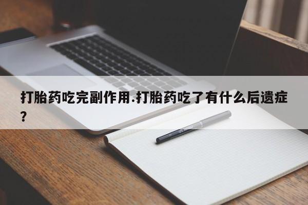 卖打胎药的联系方式或微信打胎药吃完副作用.打胎药吃了有什么后遗症?