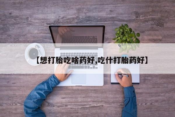卖打胎药的联系方式或微信【想打胎吃啥药好,吃什打胎药好】