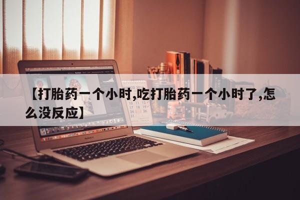 卖打胎药的联系方式或微信【打胎药一个小时,吃打胎药一个小时了,怎么没反应】