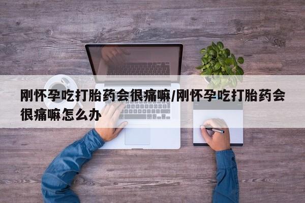 卖打胎药的联系方式或微信刚怀孕吃打胎药会很痛嘛/刚怀孕吃打胎药会很痛嘛怎么办