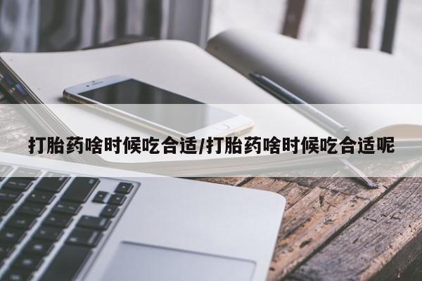 卖打胎药的联系方式或微信打胎药啥时候吃合适/打胎药啥时候吃合适呢