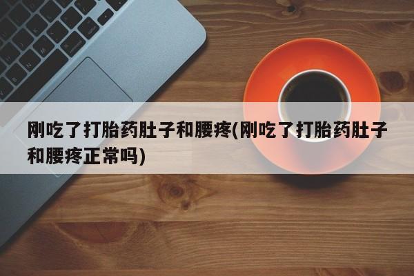 卖打胎药的联系方式或微信刚吃了打胎药肚子和腰疼(刚吃了打胎药肚子和腰疼正常吗)