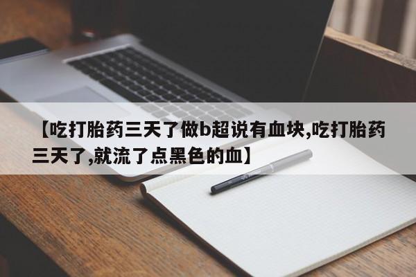 卖打胎药的联系方式或微信【吃打胎药三天了做b超说有血块,吃打胎药三天了,就流了点黑色的血】