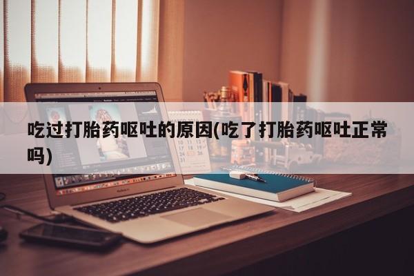 卖打胎药的联系方式或微信吃过打胎药呕吐的原因(吃了打胎药呕吐正常吗)