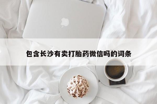 卖打胎药的联系方式或微信包含长沙有卖打胎药微信吗的词条