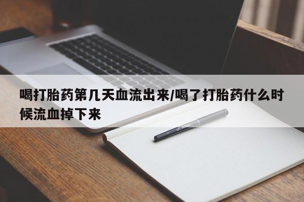 卖打胎药的联系方式或微信喝打胎药第几天血流出来/喝了打胎药什么时候流血掉下来