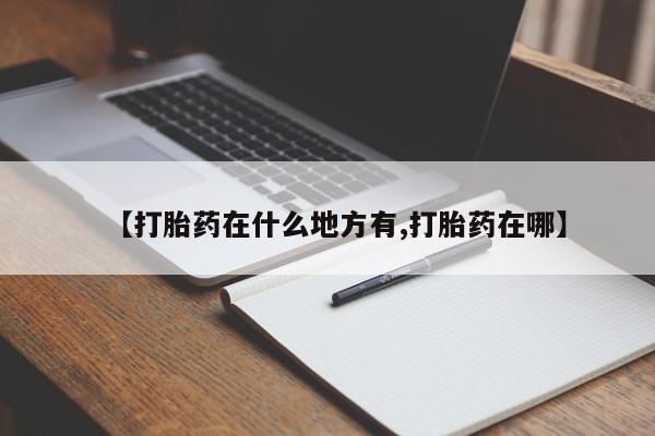 卖打胎药的联系方式或微信【打胎药在什么地方有,打胎药在哪】