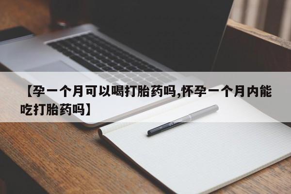卖打胎药的联系方式或微信【孕一个月可以喝打胎药吗,怀孕一个月内能吃打胎药吗】