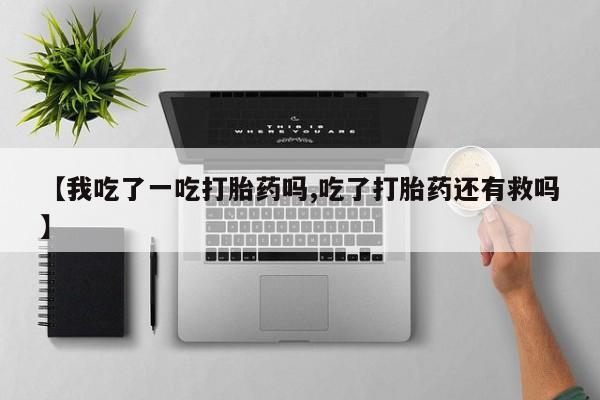卖打胎药的联系方式或微信【我吃了一吃打胎药吗,吃了打胎药还有救吗】