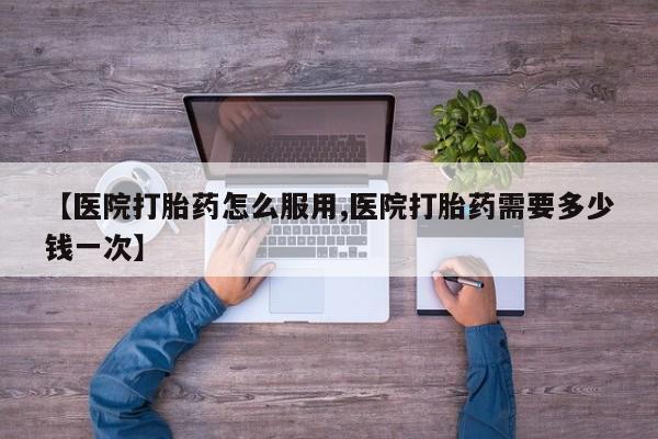 卖打胎药的联系方式或微信【医院打胎药怎么服用,医院打胎药需要多少钱一次】