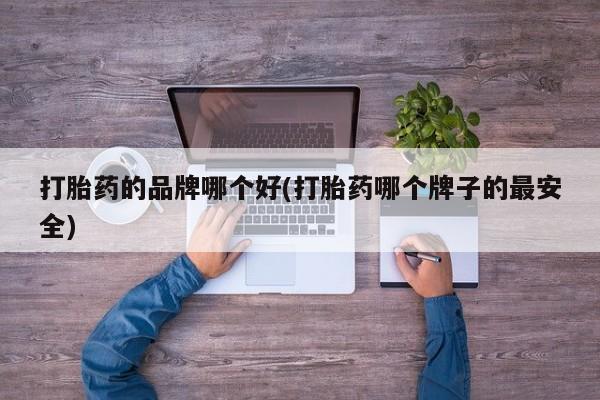 卖打胎药的联系方式或微信打胎药的品牌哪个好(打胎药哪个牌子的最安全)