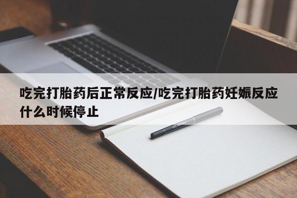 卖打胎药的联系方式或微信吃完打胎药后正常反应/吃完打胎药妊娠反应什么时候停止