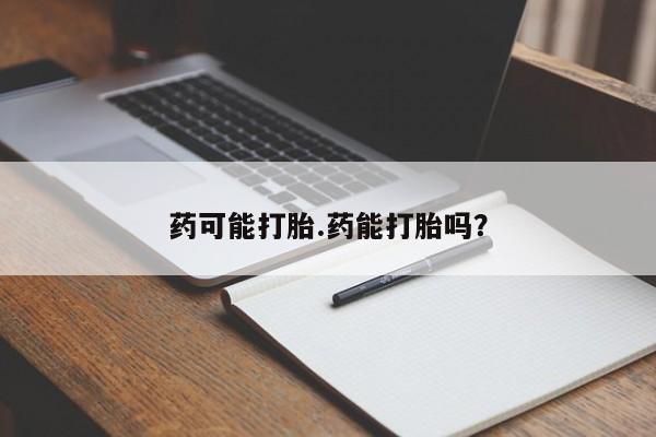 卖打胎药的联系方式或微信药可能打胎.药能打胎吗？