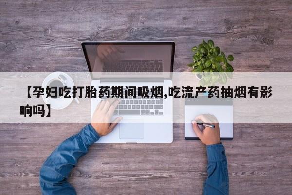 卖打胎药的联系方式或微信【孕妇吃打胎药期间吸烟,吃流产药抽烟有影响吗】