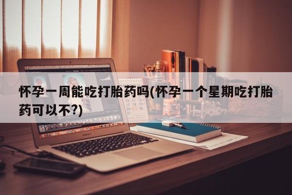卖打胎药的联系方式或微信怀孕一周能吃打胎药吗(怀孕一个星期吃打胎药可以不?)