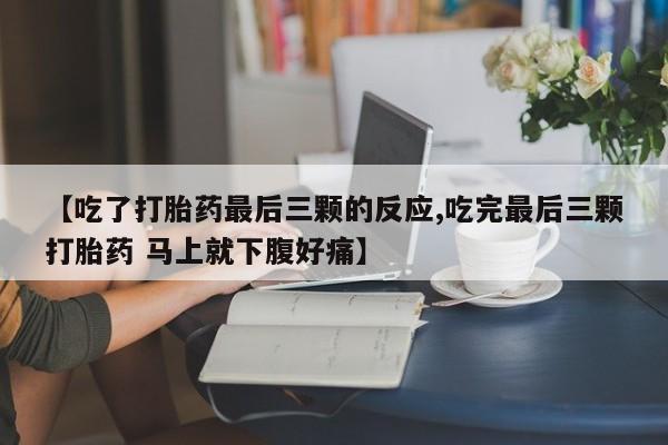 卖打胎药的联系方式或微信【吃了打胎药最后三颗的反应,吃完最后三颗打胎药 马上就下腹好痛】
