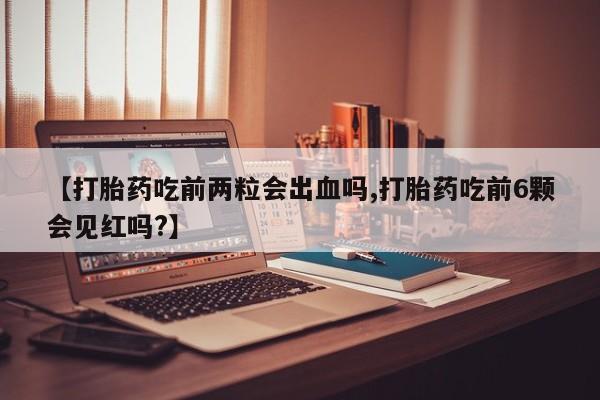 卖打胎药的联系方式或微信【打胎药吃前两粒会出血吗,打胎药吃前6颗会见红吗?】