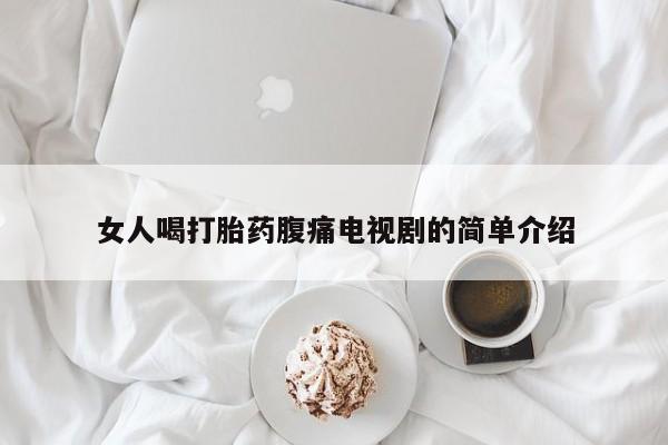 卖打胎药的联系方式或微信女人喝打胎药腹痛电视剧的简单介绍