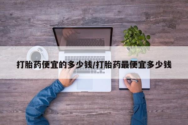 卖打胎药的联系方式或微信打胎药便宜的多少钱/打胎药最便宜多少钱