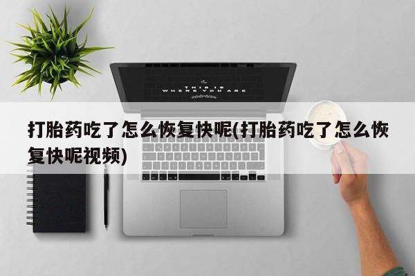 卖打胎药的联系方式或微信打胎药吃了怎么恢复快呢(打胎药吃了怎么恢复快呢视频)