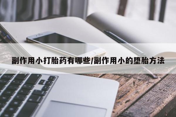 卖打胎药的联系方式或微信副作用小打胎药有哪些/副作用小的堕胎方法